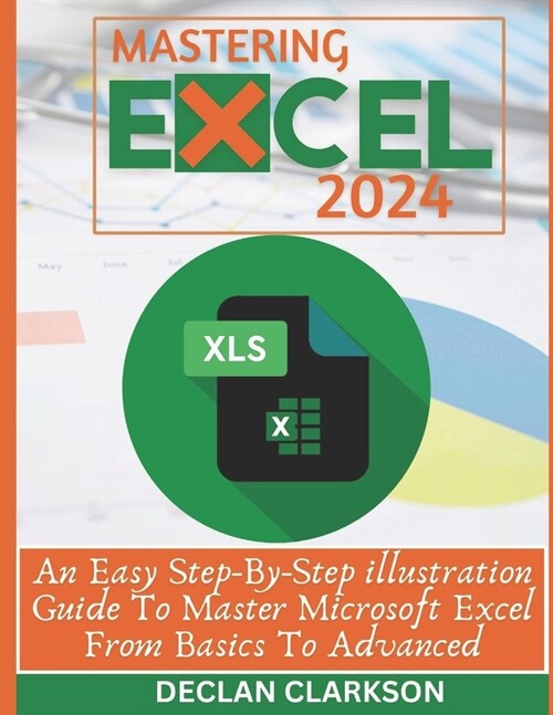 Mastering Excel: An Easy Step-By-Step illustration Guide To Master Microsoft Excel From Basics To Advanced (Paperback)