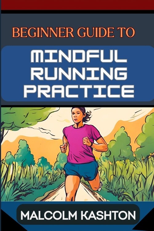 Beginner Guide to Mindful Running Practice: Comprehensive Manual For Stress Relief, Meditation, Breath Work, And Fitness Optimization (Paperback)