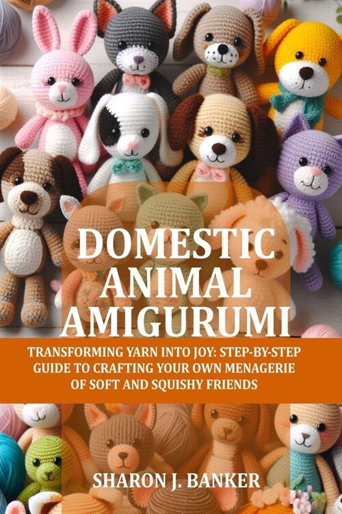 Domestic Animal Amigurumi: Transforming yarn into joy: Step-by-step guide to crafting your own menagerie of soft and squishy friends (Paperback)