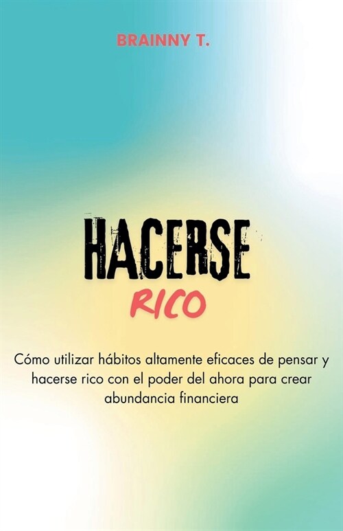 Hacerse Rico: C?o Utilizar H?itos Altamente Eficaces de Pensar y Hacerse Rico con el Poder del Ahora Para Crear Abundancia Financi (Paperback)