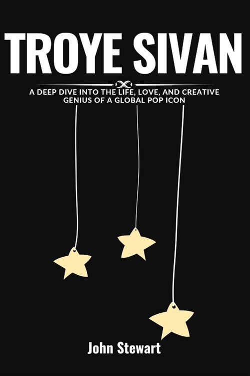 Troye Sivan: A Deep Dive into the Life, Love, and Creative Genius of a Global Pop Icon (Paperback)