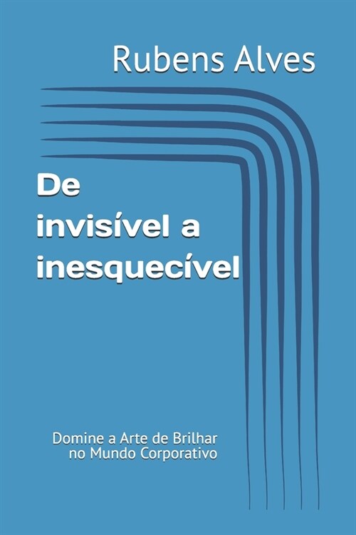 De invis?el a inesquec?el: Domine a Arte de Brilhar no Mundo Corporativo (Paperback)