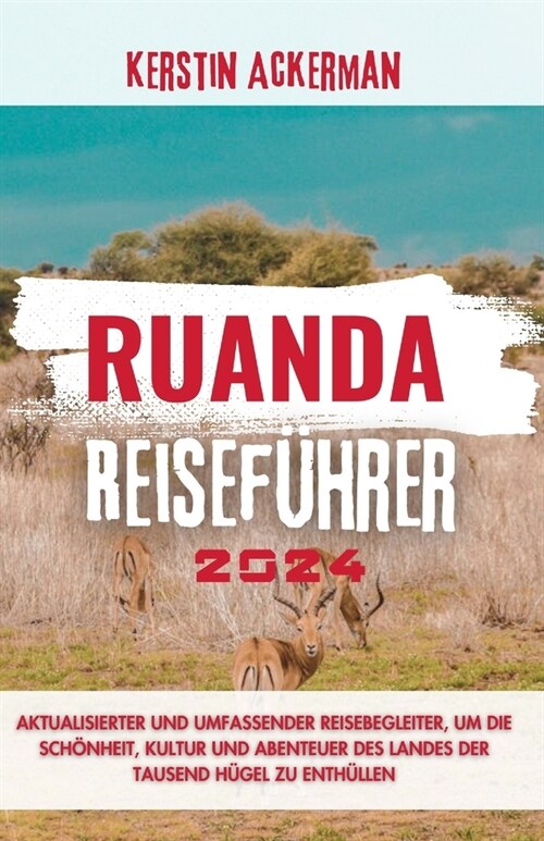 Ruanda Reisef?rer 2024: Aktualisierter und umfassender Reisef?rer zur Entdeckung der Sch?heit, Kultur und Abenteuer des Landes der tausend H (Paperback)