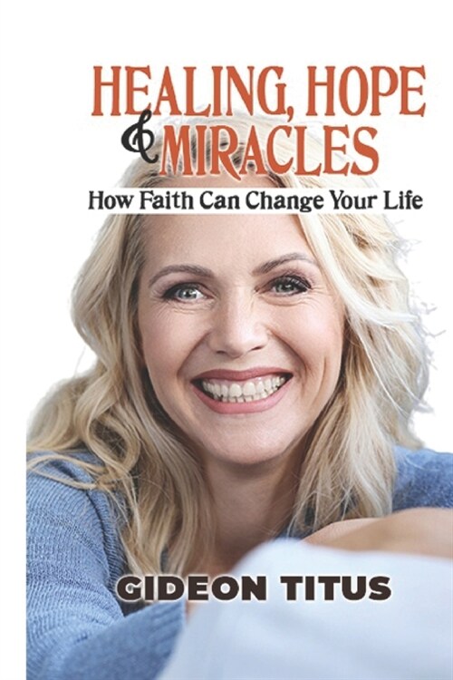 Healing, Hope And Miracles: How Faith Can Change Your Life (Paperback)