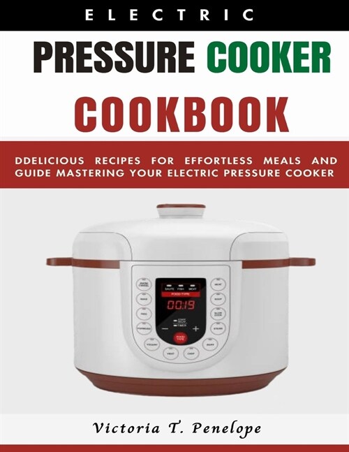Electric Pressure Cooker Cookbook: Delicious Recipes for Effortless Meals and Guide Mastering Your Electric Pressure Cooker (Paperback)
