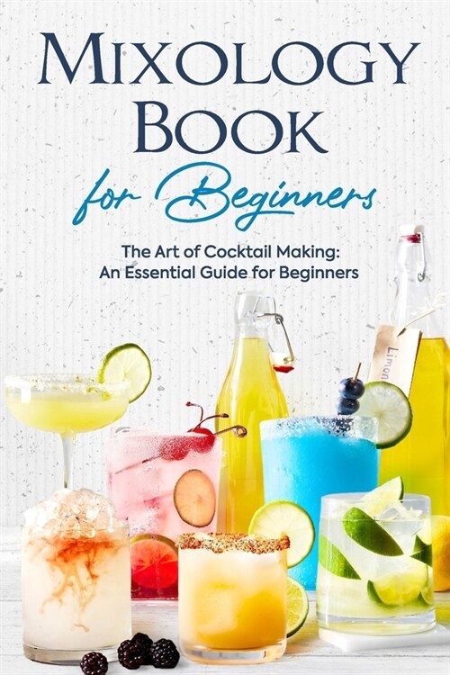 Mixology Book for Beginners: The Art of Cocktail Making: An Essential Guide for Beginners: Delicious Bartending Recipes (Paperback)