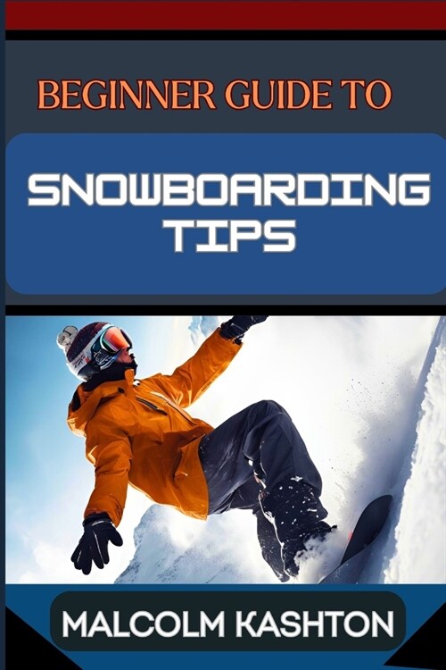 Beginner Guide to Snowboarding Tips: Mastering Essential Tips, Techniques And Tricks To Conquer The Slopes And Thrilling Adventures (Paperback)