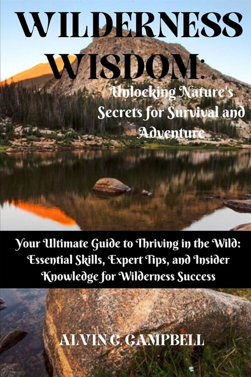 Wilderness Wisdom: Unlocking Natures Secrets for Survival and Adventure: Your Ultimate Guide to Thriving in the Wild: Essential Skills, (Paperback)