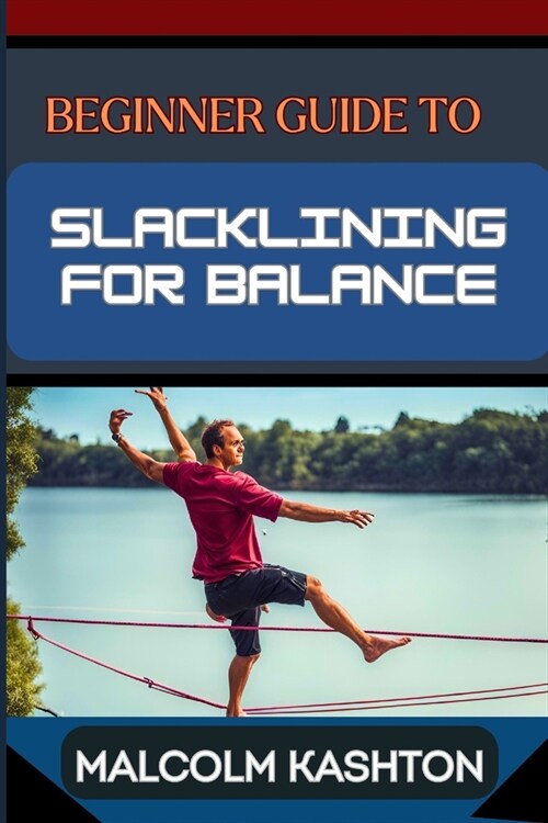 Beginner Guide to Slacklining for Balance: Comprehensive Manual To Achieving Balance And Mental Focus With Expert Tips And Safety Measures For Enhance (Paperback)