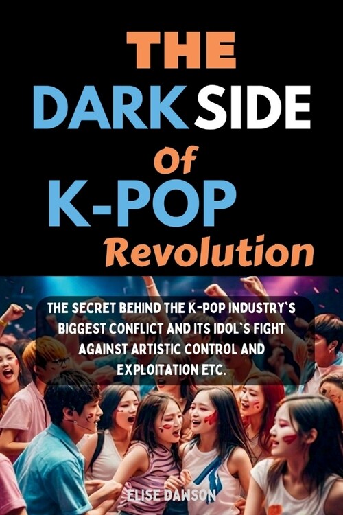 The Dark side of K-Pop Revolution: : The secret behind the K-pop industrys biggest conflict and its idols fight against artistic control and exploit (Paperback)