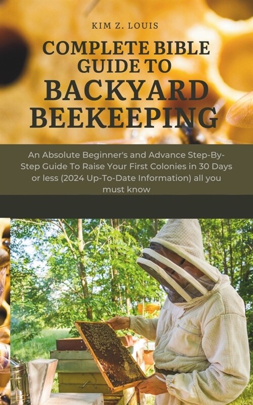 Complete Bible Guide to Backyard Beekeeping: An Absolute Beginners and Advance Step-By-Step Guide To Raise Your First Colonies in 30 Days or less (20 (Paperback)