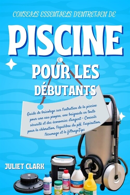 Conseils essentiels dentretien de piscine pour les d?utants: Guide de bricolage sur lentretien de la piscine pour une eau propre, une baignade en t (Paperback)