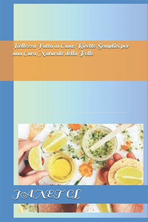 Bellezza Fatta in Casa: Ricette Semplici per una Cura Naturale della Pelle (Paperback)