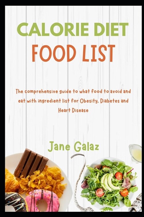 Calorie Diet Food List: The comprehensive guide to what food to avoid and eat with ingredient list for Obesity, Diabetes and Heart Disease (Paperback)