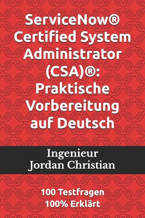 ServiceNow(R) Certified System Administrator (CSA)(R): Praktische Vorbereitung auf Deutsch: 100 Testfragen 100% Erkl?t (Paperback)