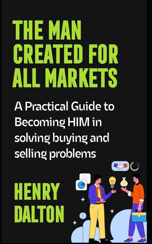 The Man Created for All Markets: A Practical Guide to Becoming HIM in solving buying and selling problems (Paperback)