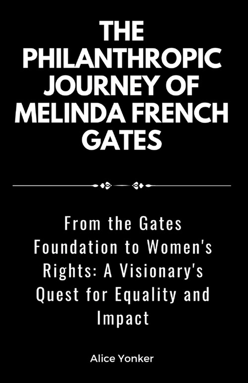 The Philanthropic Journey of Melinda French Gates: From the Gates Foundation to Womens Rights: A Visionarys Quest for Equality and Impact (Paperback)