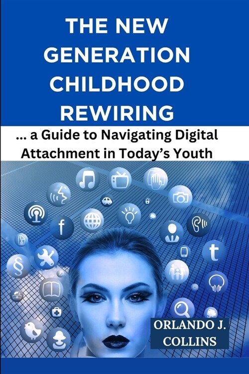 The New Generation Childhood Rewiring: The Anxious Child Rewiring, a Guide to Navigating Digital Attachment in Todays Youth (Paperback)