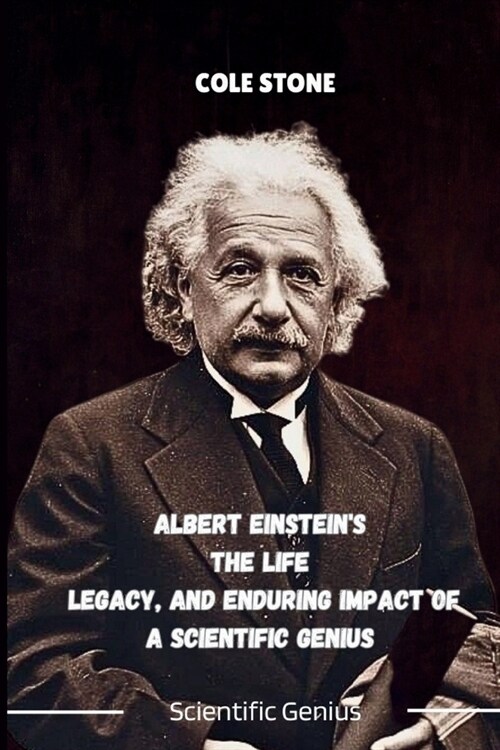 ALBERT EINSTEINS The Life Legacy, And ENDURING IMPACT OF A SCIENTIFIC GENIUS: Journey into the Mind of the Man Who Transformed Physics (Paperback)