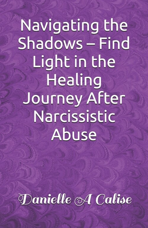 Navigating the Shadows - Find Light in the Healing Journey After Narcissistic Abuse (Paperback)