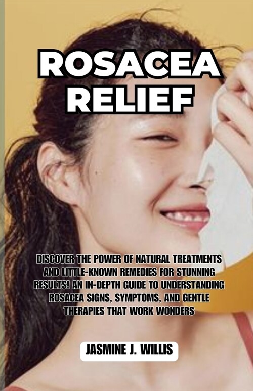 Rosacea Relief: Discover the Power of Natural Treatments and Little-Known Remedies for Stunning Results! An In-Depth Guide to Understa (Paperback)