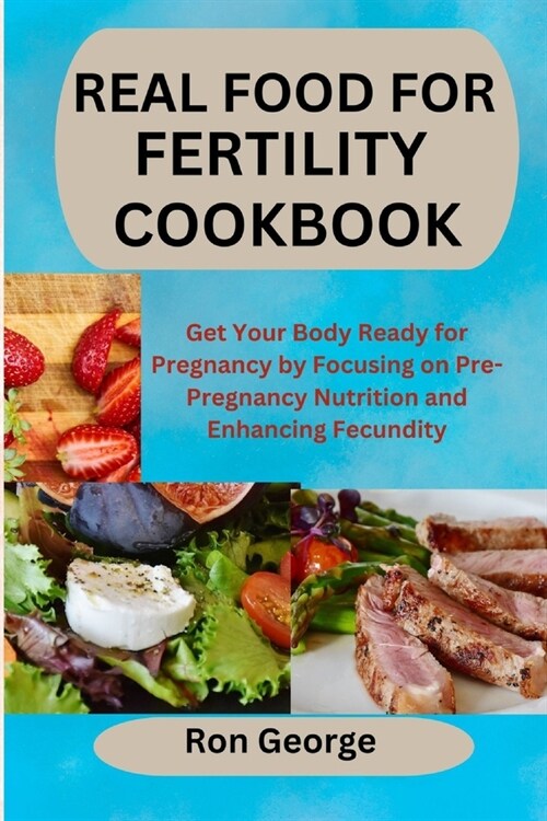 Real Food for Fertility Cookbook: Get Your Body Ready for Pregnancy by Focusing on Pre-Pregnancy Nutrition and Enhancing Fecundity (Paperback)