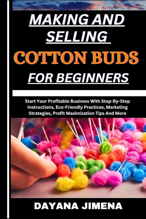 Making and Selling Cotton Buds for Beginners: Start Your Profitable Business With Step-By-Step Instructions, Eco-Friendly Practices, Marketing Strateg (Paperback)