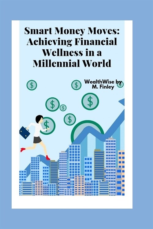 Smart Money Moves: Achieving Financial Wellness in a Millennial World: Strategies for Success in Todays Financial Landscape (Paperback)