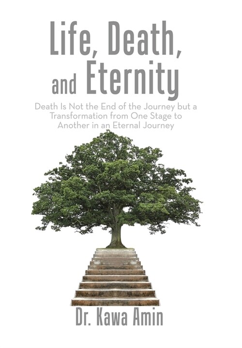 Life, Death, and Eternity: Death Is Not the End of the Journey but a Transformation from One Stage to Another in an Eternal Journey (Hardcover)