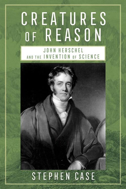 Creatures of Reason: John Herschel and the Invention of Science (Hardcover)