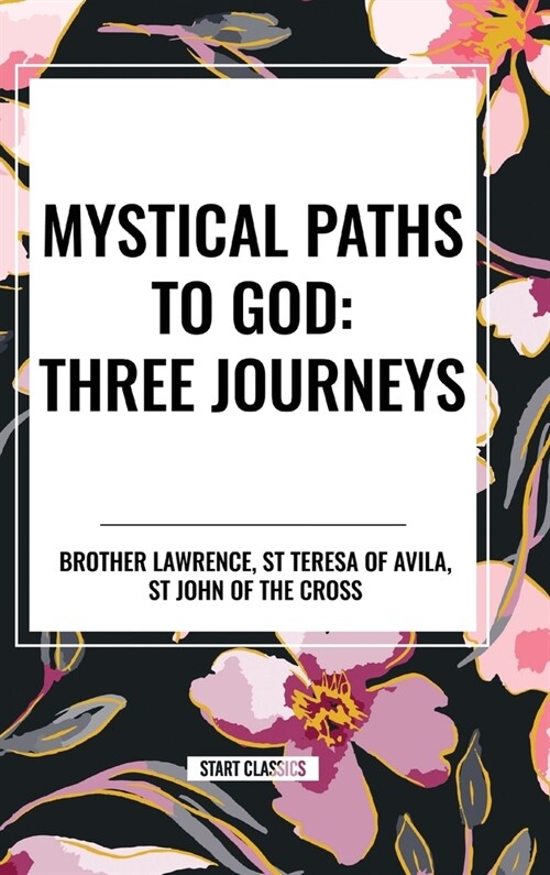 Mystical Paths to God: Three Journeys: The Practice of the Presence of God, Interior Castle, Dark Night of the Soul (Hardcover)