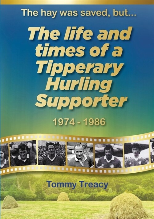 The hay was saved, but... The Life and Times of a Tipperary Hurling Supporter 1974 - 1986 (Paperback)