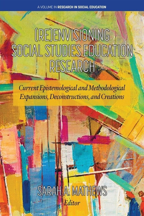 (Re)Envisioning Social Studies Education Research: Current Epistemological and Methodological Expansions, Deconstructions, and Creations (Paperback)