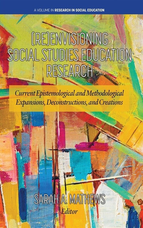 (Re)Envisioning Social Studies Education Research: Current Epistemological and Methodological Expansions, Deconstructions, and Creations (Hardcover)
