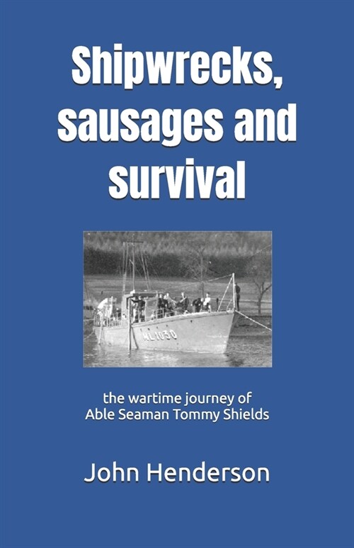 Shipwrecks, sausages and survival: the wartime journey of Able Seaman Tommy Shields (Paperback)