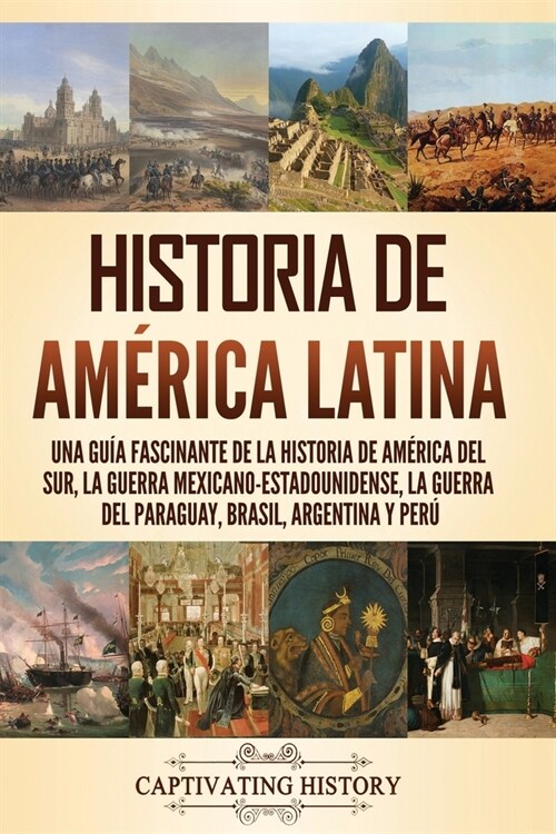 Historia de Am?ica Latina: Una gu? fascinante de la historia de Am?ica del Sur, la guerra mexicano-estadounidense, la guerra del Paraguay, Bras (Paperback)