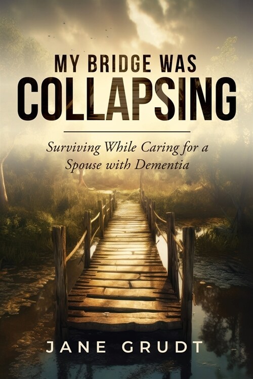 My Bridge Was Collapsing: Surviving While Caring for a Spouse with Dementia (Paperback)