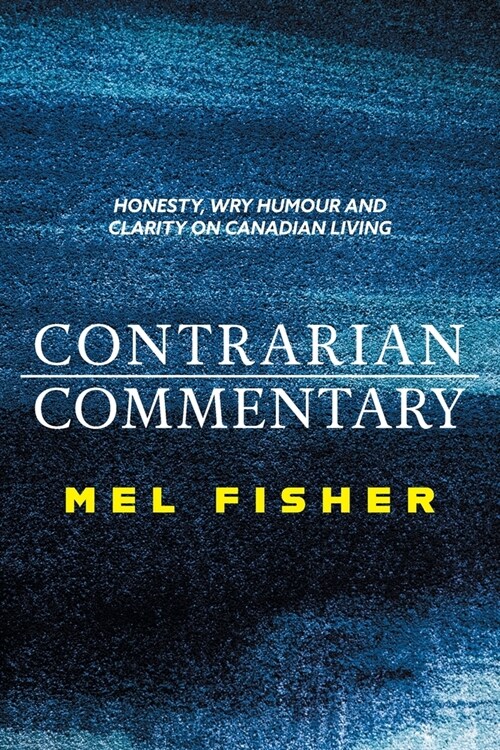 Contrarian Commentary: Honesty, Wry Humour and Clarity on Canadian Living (Paperback)