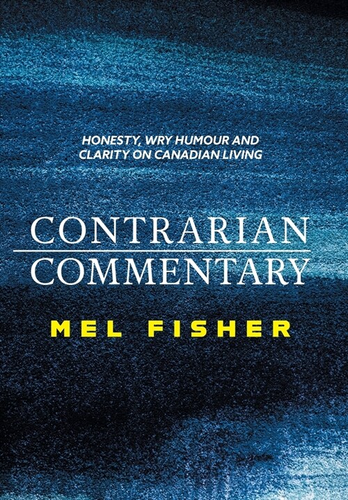 Contrarian Commentary: Honesty, Wry Humour and Clarity on Canadian Living (Hardcover)