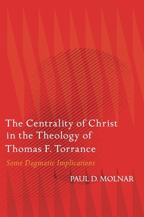 The Centrality of Christ in the Theology of Thomas F. Torrance : Some Dogmatic Implications (Hardcover)