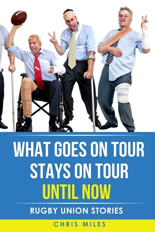 What goes on tour, stays on tour, until now: Rugby Union Stories (Paperback)