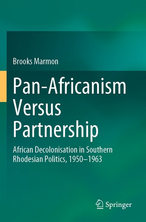 Pan-Africanism Versus Partnership: African Decolonisation in Southern Rhodesian Politics, 1950-1963 (Paperback, 2023)