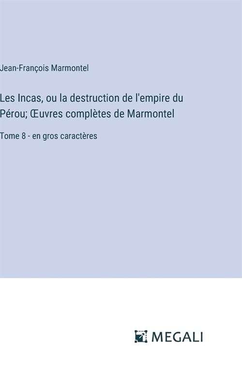 Les Incas, ou la destruction de lempire du P?ou; OEuvres compl?es de Marmontel: Tome 8 - en gros caract?es (Hardcover)