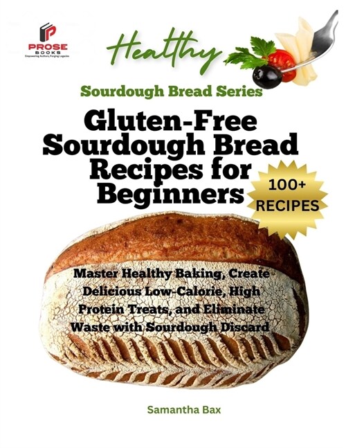 Gluten-Free Sourdough Bread Recipes for Beginners: Master Healthy Baking, Create Delicious Low-Calorie, High Protein Treats, and Eliminate Waste with (Paperback)