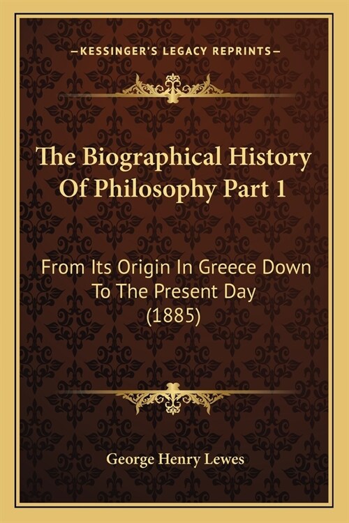 The Biographical History Of Philosophy Part 1: From Its Origin In Greece Down To The Present Day (1885) (Paperback)