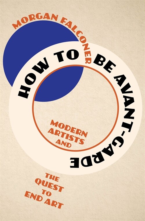 How to Be Avant-Garde: Modern Artists and the Quest to End Art (Hardcover)