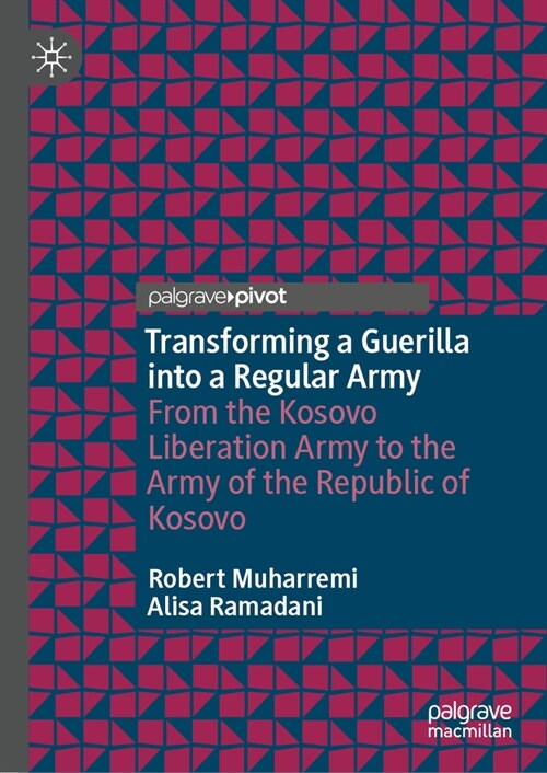 Transforming a Guerilla Into a Regular Army: From the Kosovo Liberation Army to the Army of the Republic of Kosovo (Hardcover, 2024)