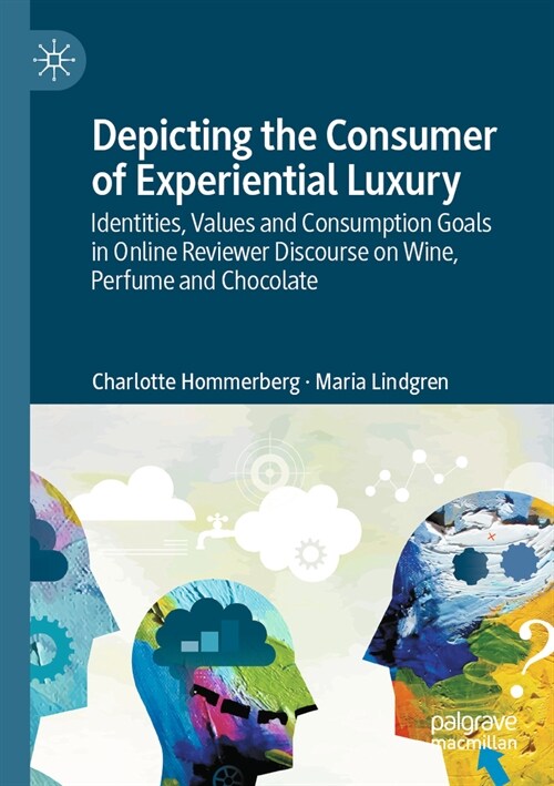 Depicting the Consumer of Experiential Luxury: Identities, Values and Consumption Goals in Online Reviewer Discourse on Wine, Perfume and Chocolate (Paperback, 2023)