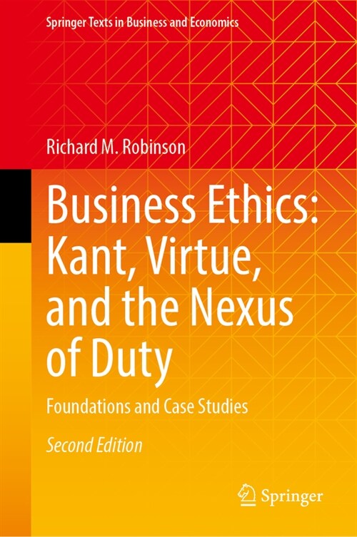 Business Ethics: Kant, Virtue, and the Nexus of Duty: Foundations and Case Studies (Hardcover, 2, 2024)