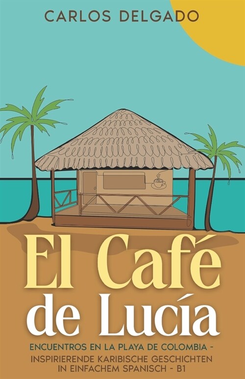 El Caf?de Luc?: Encuentros en la Playa de Colombia - inspirierende karibische Geschichten in einfachem Spanisch - B1 (Paperback)